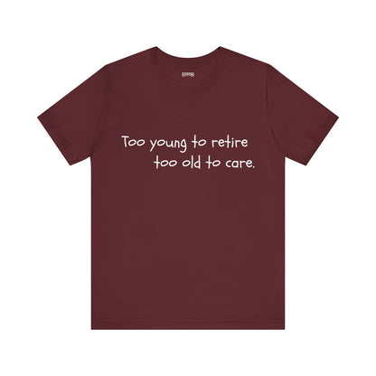 Too Young to Retire, Too Old to Care - T-Shirt