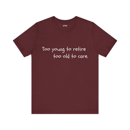 Too Young to Retire, Too Old to Care - T-Shirt