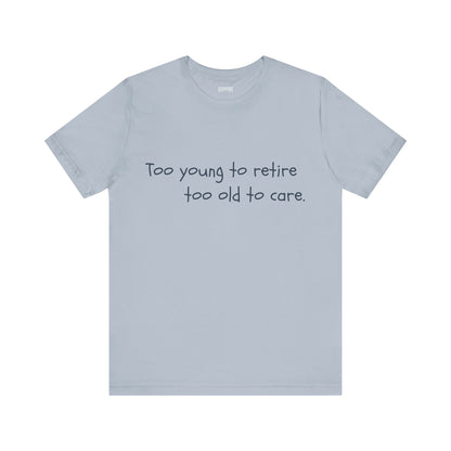 Too Young to Retire, Too Old to Care - T-Shirt