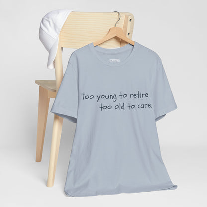 Too Young to Retire, Too Old to Care - T-Shirt