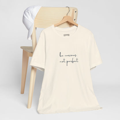 Be Curious Not Perfect - T-Shirt