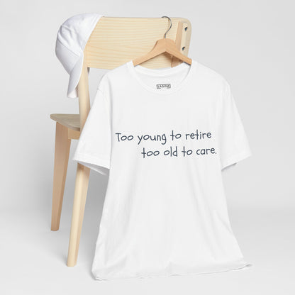 Too Young to Retire, Too Old to Care - T-Shirt