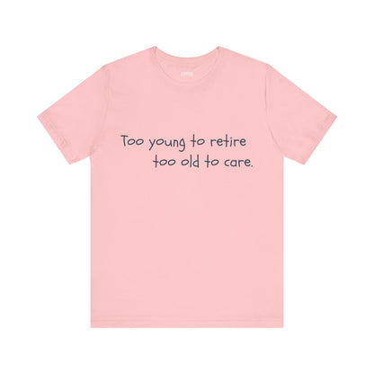 Too Young to Retire, Too Old to Care - T-Shirt