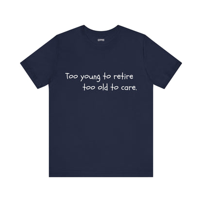 Too Young to Retire, Too Old to Care - T-Shirt