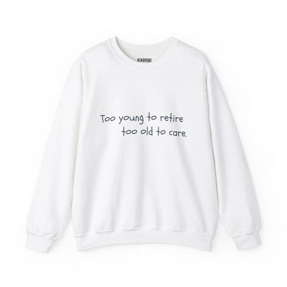 Too Young To Retire Too Old To Care - Sweatshirt