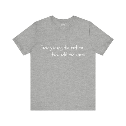 Too Young to Retire, Too Old to Care - T-Shirt