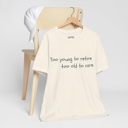 Too Young to Retire, Too Old to Care - T-Shirt