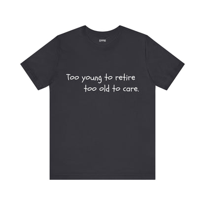 Too Young to Retire, Too Old to Care - T-Shirt