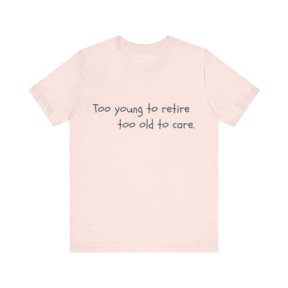 Too Young to Retire, Too Old to Care - T-Shirt