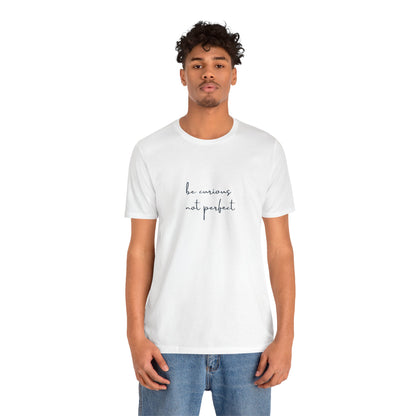 Be Curious Not Perfect - T-Shirt