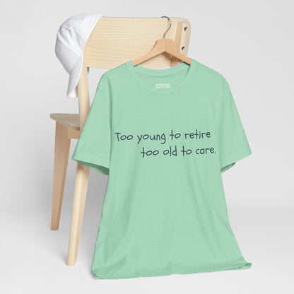 Too Young to Retire, Too Old to Care - T-Shirt