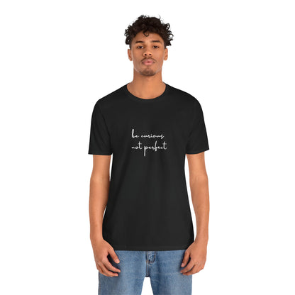 Be Curious Not Perfect - T-Shirt