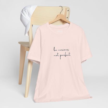 Be Curious Not Perfect - T-Shirt