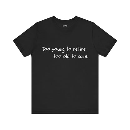 Too Young to Retire, Too Old to Care - T-Shirt