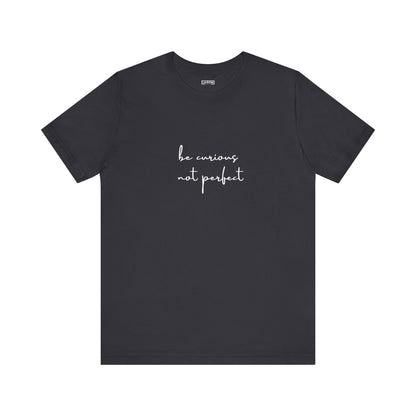 Be Curious Not Perfect - T-Shirt